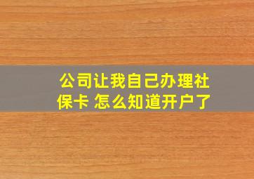 公司让我自己办理社保卡 怎么知道开户了